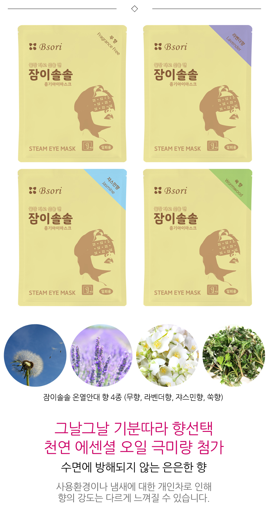 잠이솔솔 온열안대 향 4종. 무향, 라벤더향, 쟈스민향, 쑥향. 그날그날 기분따라 향선택. 수면에 방해되지 않는 은은한 향. 사용환경이나 냄새에 대한 개인차로 인해 향의 강도는 다르게 느껴질 수 있습니다.
